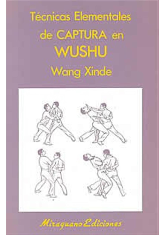 Libro. Técnicas elementales de Captura en Wushu. Wang Xinde. Miraguano Ediciones. Librería Iniciática