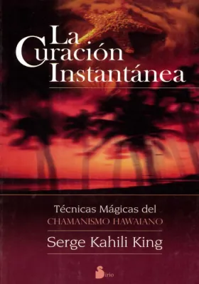 La curación instantánea. Técnicas mágicas del chamanismo hawaiano. Serge Kahili King. Sirio. Librería Iniciatica