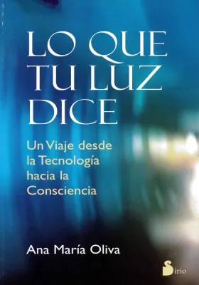 Libro. Lo que tu Luz dice. un viaje desde la tecnología a la consciencia. Ana María Oliva. Sirio. Librería Iniciatica