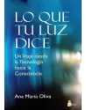 Libro. Lo que tu Luz dice. un viaje desde la tecnología a la consciencia. Ana María Oliva. Sirio. Librería Iniciatica