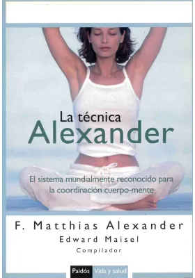 Libro. La Técnica Alexander. El sistema mundialmente conocido para la coordinación cuerpo - mente.F. Matthias Alexander. Paidos.