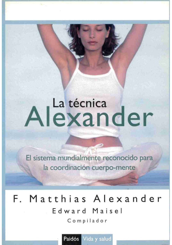 Libro. La Técnica Alexander. El sistema mundialmente conocido para la coordinación cuerpo - mente.F. Matthias Alexander. Paidos.