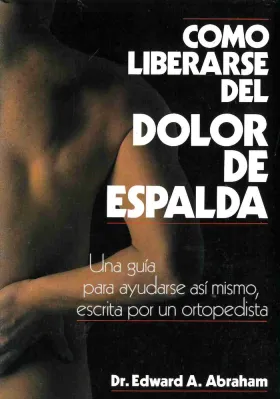 Cómo liberarse del dolor de espalda- Una guía para ayudarse así mismo, escrita por un ortopedista