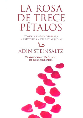 La Rosa de Trece Pétalos. Cómo la Cábala Vertebra La Existencia y Creencias Judías